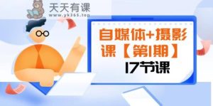 自媒体+摄影课【第1期】由浅到深 循环渐进 让作品刷爆 各大社交平台（17节)-暖阳网-优质付费教程和创业项目大全-天天有课网