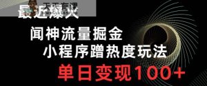 最近爆火闻神流量掘金，小程序蹭热度玩法，单日变现100+-天天有课网