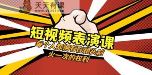 短视频表演课：每个人都拥有在镜头前火一次的权利-暖阳网-优质付费教程和创业项目大全-天天有课网