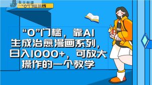 0门槛，靠AI生成治愈漫画系列，日入1000+，可放大操作的一个教学-暖阳网-优质付费教程和创业项目大全-天天有课网