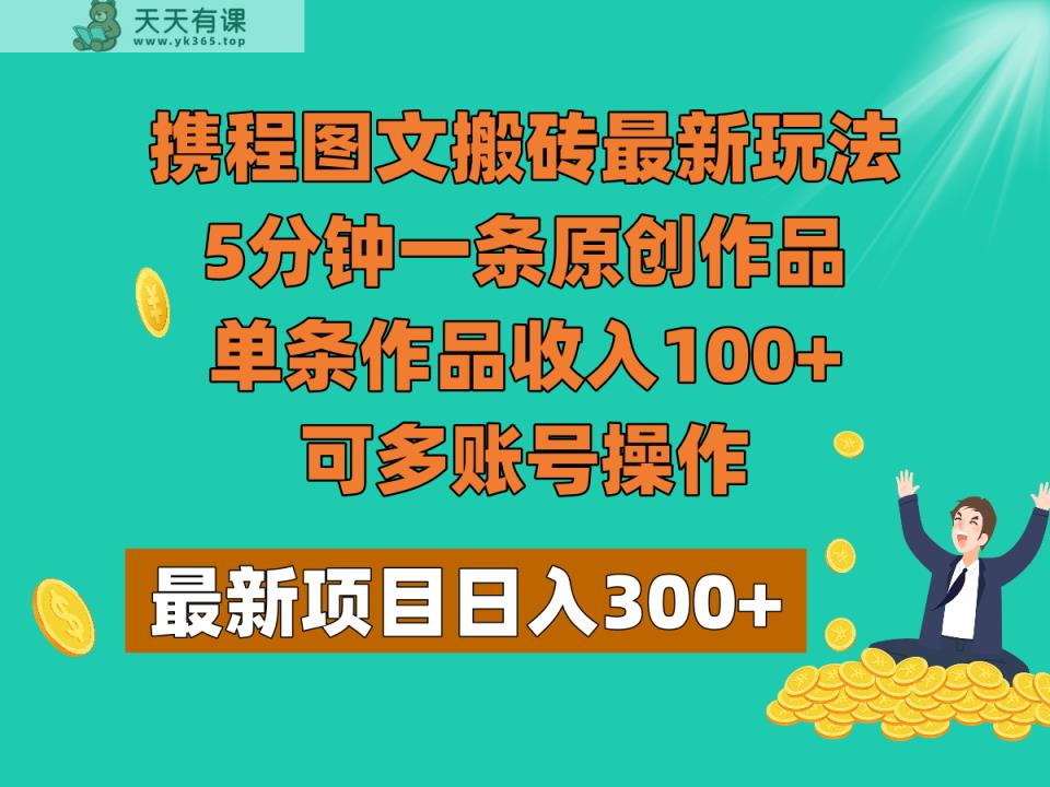 携程图文搬砖最新玩法，5分钟一条原创作品，单条作品收入100+，可多账号操作-暖阳网-优质付费教程和创业项目大全-天天有课网