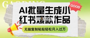 利用AI批量生成小红书爆款作品内容，无脑复制粘贴轻松月入过万-暖阳网-优质付费教程和创业项目大全-天天有课网