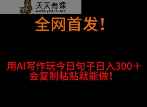 全网首发！用AI写作玩今日句子‌日入300＋，会复制粘贴就能做！-天天有课网