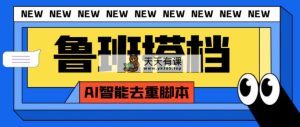 外面收费299的鲁班搭档视频AI智能全自动去重脚本，搬运必备神器【AI智能…-暖阳网-优质付费教程和创业项目大全-天天有课网