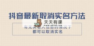 抖音最新取消实名方法，有无实名人信息的情况下都可以取消实名，自测【-暖阳网-优质付费教程和创业项目大全-天天有课网