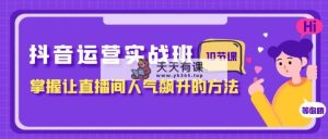 抖音运营实战班，掌握让直播间人气飙升的方法-暖阳网-优质付费教程和创业项目大全-天天有课网