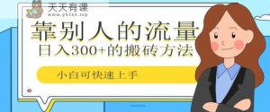 靠别人的流量,日入300+搬砖项目、复制粘贴-天天有课网