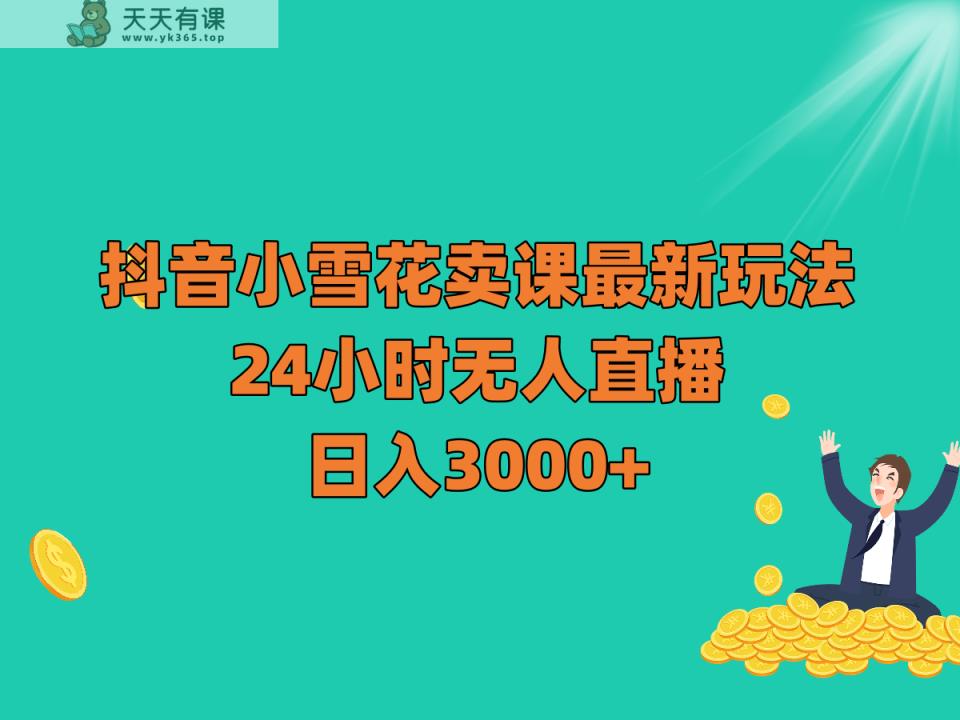 抖音小雪花卖课最新玩法，24小时无人直播，日入3000+-暖阳网-优质付费教程和创业项目大全-天天有课网
