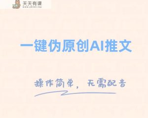 一键伪原创小说推文，制作简单轻松变现-暖阳网-优质付费教程和创业项目大全-天天有课网