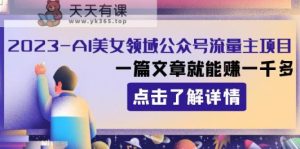 2023AI美女领域公众号流量主项目：一篇文章就能赚一千多-暖阳网-优质付费教程和创业项目大全-天天有课网