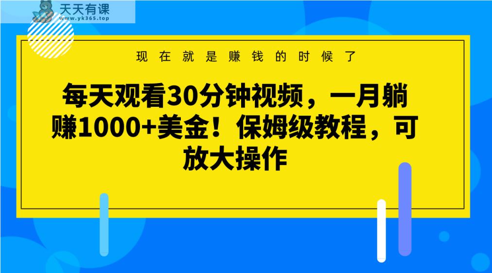 每天观看30分钟视频，一月躺赚1000+美金！保姆级教程，可放大操作-暖阳网-优质付费教程和创业项目大全-天天有课网