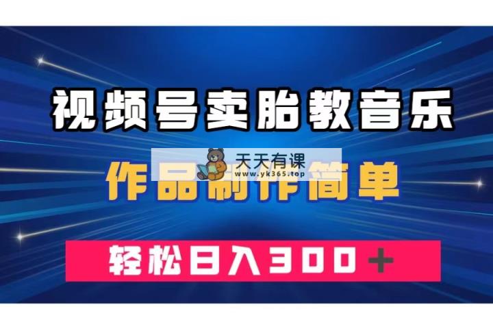 视频号卖胎教音乐，作品制作简单，一单49，轻松日入300＋-暖阳网-优质付费教程和创业项目大全-天天有课网