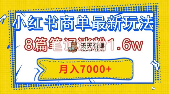 小红书商单最新玩法，8篇笔记涨粉1.6w，几分钟一个笔记，月入7000+-暖阳网-优质付费教程和创业项目大全-天天有课网