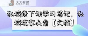私域线下课学习笔记，​私域玩家必看【文档】-天天有课网
