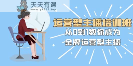运营型主播培训班：从0到1教你成为金牌运营型主播-暖阳网-优质付费教程和创业项目大全-天天有课网