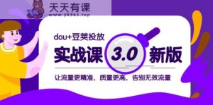 dou+豆荚投放实战课3.0新版,让流量更精准,质量更高,告别无效流量-暖阳网-优质付费教程和创业项目大全-天天有课网