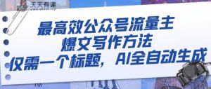 最有效微信公众号微信流量主热文写作技巧,只需一个文章标题,AI自动式形成-暖阳网-优质付费教程和创业项目大全-天天有课网