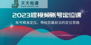 2023短视频账号定位课，账号精准定位，带给您最前沿的定位思路-暖阳网-优质付费教程和创业项目大全-天天有课网