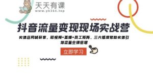 短视频流量转现当场实战营：门店同城网拓客，三大层面协助实体线引爆流量业绩倍增-暖阳网-优质付费教程和创业项目大全-天天有课网