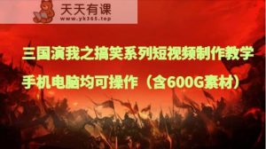 三国演我之搞笑幽默系列产品短视频制作教学，手机或电脑都可实际操作-暖阳网-优质付费教程和创业项目大全-天天有课网