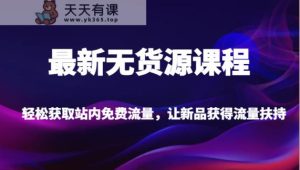 最新无货源课程，轻松获取站内免费流量，让新品获得流量扶持-暖阳网-优质付费教程和创业项目大全-天天有课网