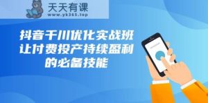抖音视频巨量千川提升实战演练班,让付钱建成投产稳定盈利的基本素养-暖阳网-优质付费教程和创业项目大全-天天有课网