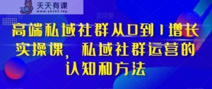 高档公域社群营销从0到1提高实战演练课,公域社群营销的认识与方法-暖阳网-优质付费教程和创业项目大全-天天有课网