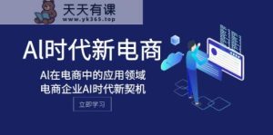 Al-时期社区电商,Al在互联网中的应用范围,电子商务企业AI时期新机遇-暖阳网-优质付费教程和创业项目大全-天天有课网