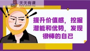提高自身价值感，激发潜能和特点，发觉非常棒的自身！-暖阳网-优质付费教程和创业项目大全-天天有课网