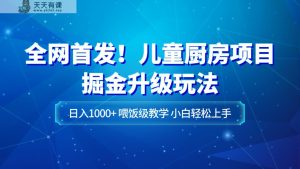 独家首发！儿童厨房新项目掘金队升级玩法，日入1000 ，喂食级课堂教学，新手快速上手-暖阳网-优质付费教程和创业项目大全-天天有课网