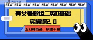 漂亮美女号运送二剪0基本实操课2.0，五分钟制成品，迅速千粉-暖阳网-优质付费教程和创业项目大全-天天有课网