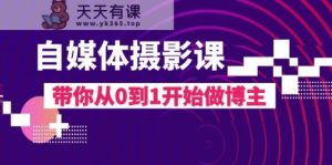 自媒体平台摄影课，陪你从0到1开始做起时尚博主-暖阳网-优质付费教程和创业项目大全-天天有课网