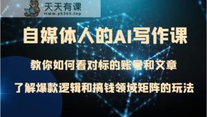 新媒体人的AI写作课程 手把手教你看对标的账号和文章内容、掌握爆品逻辑与弄钱行业引流矩阵游戏的玩法-暖阳网-优质付费教程和创业项目大全-天天有课网