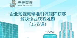 企业短视频精准引流方法引流矩阵拓客，处理营销获客难点-暖阳网-优质付费教程和创业项目大全-天天有课网