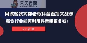 同城网餐馆实体线老总抖音直播间实战演练课：餐饮业如何运用抖音视频赚更多钱！-暖阳网-优质付费教程和创业项目大全-天天有课网