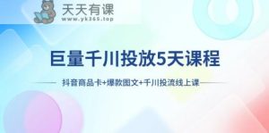 巨量千川推广5天学科：抖音商品卡 爆品图文并茂 巨量千川投流线型授课-暖阳网-优质付费教程和创业项目大全-天天有课网