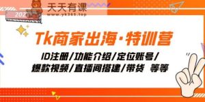 Tk店家出航·夏令营：ID申请注册/功能简介/精准定位账户/爆款短视频/直播间搭建/卖货-暖阳网-优质付费教程和创业项目大全-天天有课网