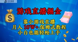 靠小游戏直播，日入3000+,保姆式教程 小白也能轻松上手-天天有课网