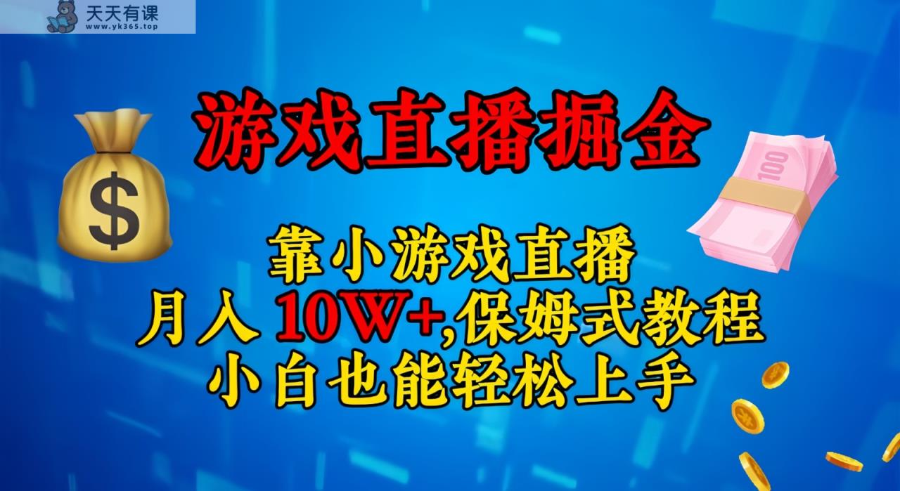 靠小游戏直播，日入3000+,保姆式教程 小白也能轻松上手-天天有课网
