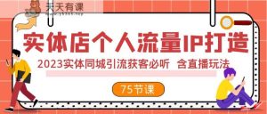 门店个人流量IP打造出 2023实体线同城引流拓客必听 含直播玩法-天天有课网