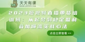 2023短视频带货带货培训班：从养号到高抛低吸累加爆流实战演练心决-天天有课网