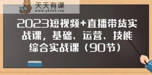 2023小视频 直播卖货实战演练课，基本、经营、专业技能综合性实操课-天天有课网