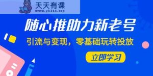 随心所欲推-助推新旧号,引流方法与转现,零基础轻松玩推广-天天有课网