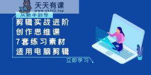 视频剪辑实战演练升阶 写作思维课 7套训练素材内容-可用电脑剪辑-天天有课网