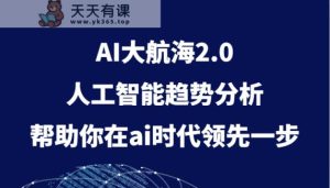 AI大航海2.0，人工智能技术变化趋势，帮助你在ai时期领先一步-天天有课网