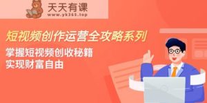 视频创作经营-攻略大全系列产品，把握小视频增收秘笈，实现财务自由-天天有课网