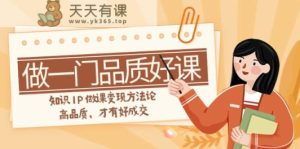 如何做一门·品质高课，专业知识IP做课转现科学方法论，高质量，才会有好交易量-天天有课网