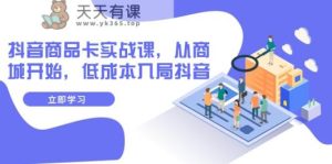 抖音商品卡实战演练课,从商城系统逐渐,降低成本进入抖音视频-天天有课网