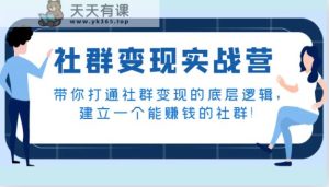 社群变现实战营,陪你连通社群变现的底层思维,建立一个能挣钱的社群营销!-天天有课网