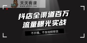 抖音小店新零售上百万流量扶持实战演练，不播出，没发短视频带货-天天有课网